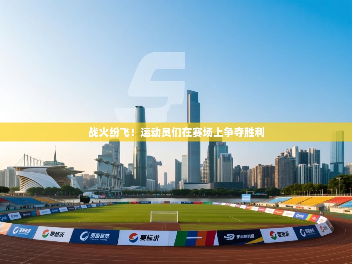 战火纷飞！运动员们在赛场上争夺胜利  第2张