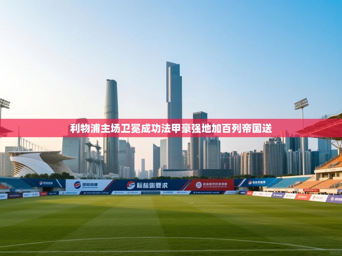 利物浦主场卫冕成功法甲豪强地加百列帝国送