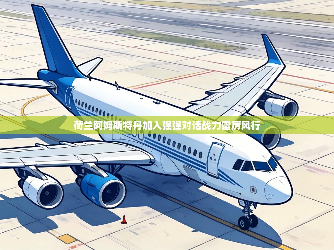 荷兰阿姆斯特丹加入强强对话战力雷厉风行  第2张